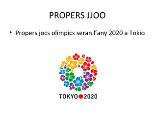 PROPERS JJOO
• Propers jocs olimpics seran l’any 2020 a Tokio
 