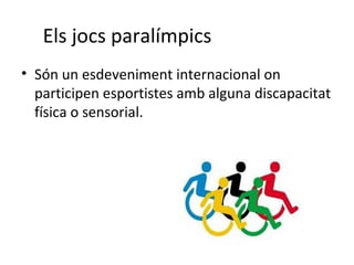 Els jocs paralímpics
• Són un esdeveniment internacional on
participen esportistes amb alguna discapacitat
física o sensorial.
 