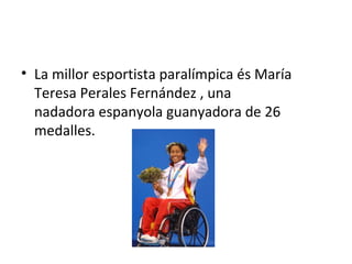 • La millor esportista paralímpica és María
Teresa Perales Fernández , una
nadadora espanyola guanyadora de 26
medalles.
 