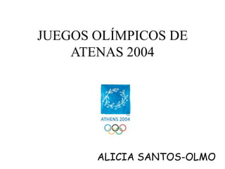 JUEGOS OLÍMPICOS DE
    ATENAS 2004




       ALICIA SANTOS-OLMO
 