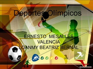 ERNESTO MESALLES
VALENCIA
LOANMY BEATRIZ BERNAL
Deportes Olímpicos
5ºB
 