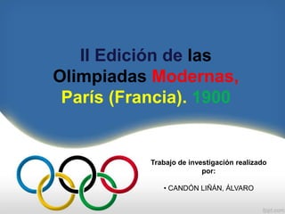 II Edición de las
Olimpiadas Modernas,
París (Francia). 1900
Trabajo de investigación realizado
por:
• CANDÓN LIÑÁN, ÁLVARO
 