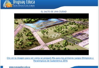 Clic en la imagen para ver cómo se preparó Río para los primeros juegos Olímpicos y
Paralímpicos de Sudamérica 2016
EL SALTO DE UNA CIUDAD
 