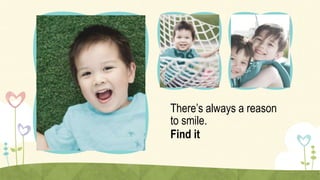 There’s always a reason
to smile.
Find it