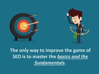 The only way to improve the game of
SEO is to master the basics and the
fundamentals.
 