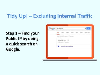 Tidy Up! – Excluding Internal Traffic
Step 1 – Find your
Public IP by doing
a quick search on
Google.
 