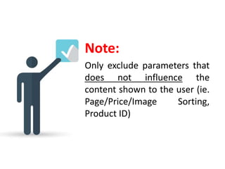 Note:
Only exclude parameters that
does not influence the
content shown to the user (ie.
Page/Price/Image Sorting,
Product ID)
 