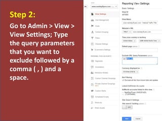 Step 2:
Go to Admin > View >
View Settings; Type
the query parameters
that you want to
exclude followed by a
comma ( , ) and a
space.
 