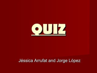 QUIZQUIZ
Jéssica Arrufat and Jorge LópezJéssica Arrufat and Jorge López
 