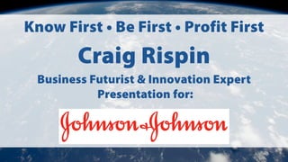 Know First • Be First • Profit First
Craig Rispin
Business Futurist & Innovation Expert
Presentation for:
 