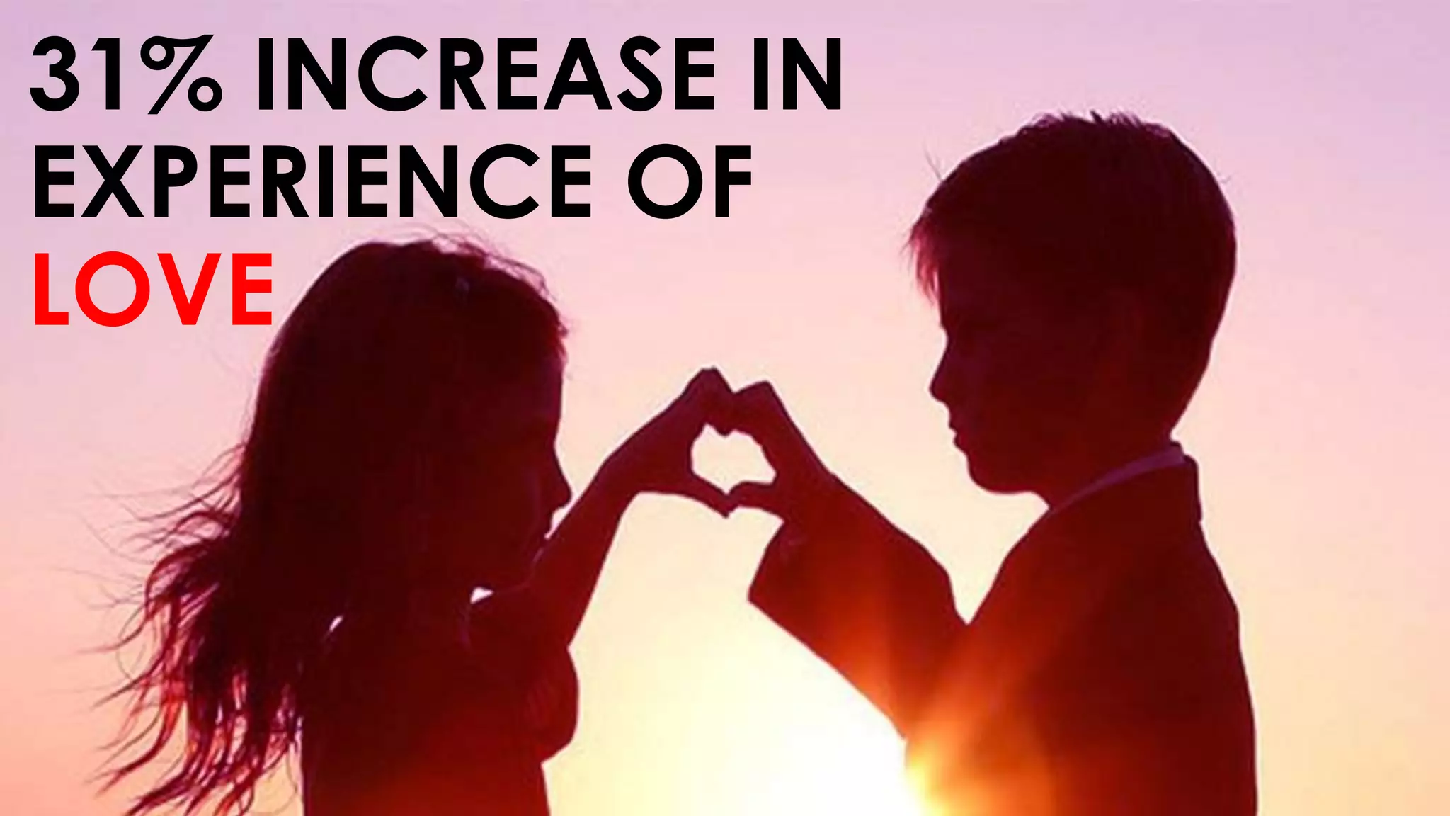 31% INCREASE IN
EXPERIENCE OF
LOVE
 