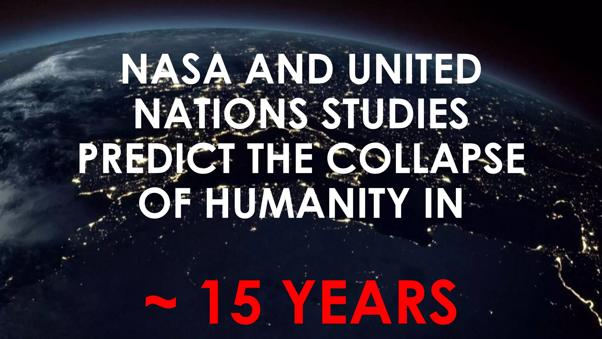 NASA AND UNITED
NATIONS STUDIES
PREDICT THE COLLAPSE
OF HUMANITY IN
~ 15 YEARS
 