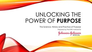 UNLOCKING THE
POWER OF PURPOSE
The Science, History and Practice of Purpose
Prepared by The EVR1 Institute for
 