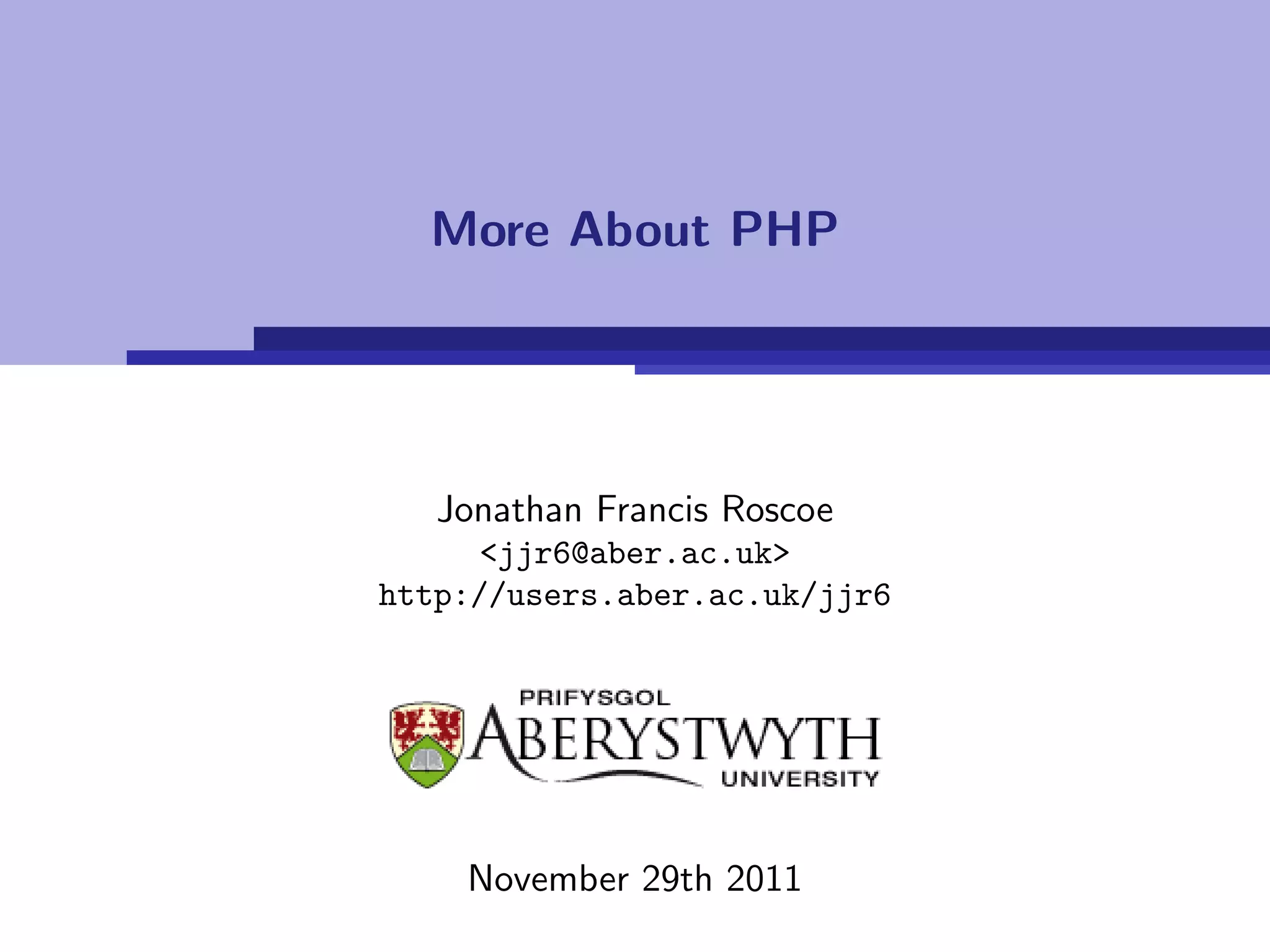 More About PHP




   Jonathan Francis Roscoe
     <jjr6@aber.ac.uk>
http://users.aber.ac.uk/jjr6




    November 29th 2011
 