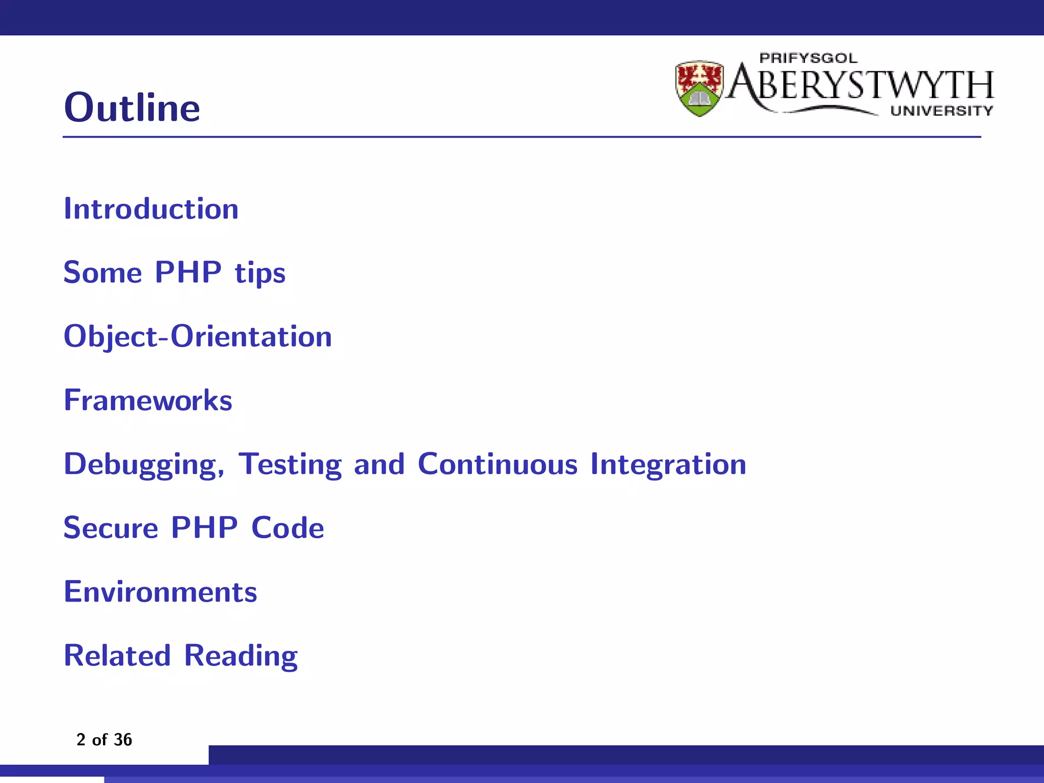 Outline

Introduction

Some PHP tips

Object-Orientation

Frameworks

Debugging, Testing and Continuous Integration

Secure PHP Code

Environments

Related Reading

2 of 36
 