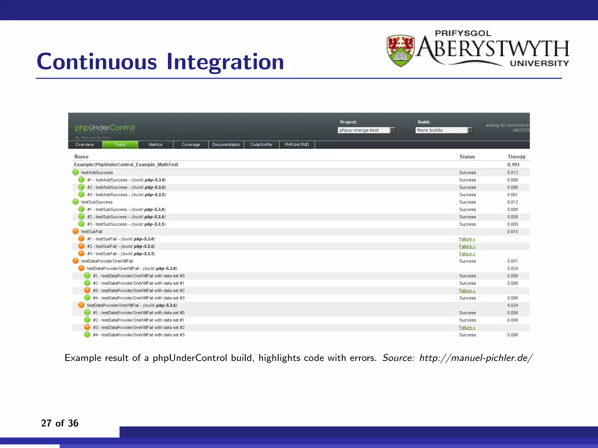 Continuous Integration




    Example result of a phpUnderControl build, highlights code with errors. Source: http://manuel-pichler.de/




27 of 36
 