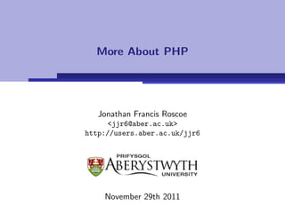 More About PHP




   Jonathan Francis Roscoe
     <jjr6@aber.ac.uk>
http://users.aber.ac.uk/jjr6




    November 29th 2011
 