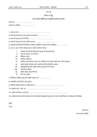 ¹Hkkx IIµ[k.M 3(i)º Hkkjr dk jkti=k % vlk/kj.k 111
प 15
[िनयम 17 (i)]
बाल क याण सिमित ारा अनुरि त मामले का सारांश
मामला सं.…………………………...
मामले का अिभलेख ……………………..
1. ब चे का नाम …………………………………………………..
2. िपता/माता/संर क का नाम (य द उपल ध हो)………………….
3. ब चे को तुत करने क ितिथ ………………………………………
4. ब चे को तुत करने वाले यि का नाम ………………………………
5. अनुवत कारवाईय क ितिथय का िववरण (सिमित के सम ब चे से संबंिधत) ………………...
6. बा.क.स. ारा पा रत आदेश(लागू पर सही का िनशान लगाएं)
I. घोषणा क ब चे को देखरेख और सुर ा क आव यकता है।
II. ब चे क आयु का पता लगाना ।
III. िच क सा जांच ।
IV. आंत रक अिभर ा।
V. उ ोषणा (माता-िपता, संर क या मानिसेक प से व थ यि ारा, य द लागू हो)।
VI. मामले संबंधी कायकता और एनजीओ आ द क िनयुि के आदेश।
VII. ितपू त/मजदूरी क वसूली (य द लागू हो) के िलए आदेश।
VIII. थानांतरण आदेश।
IX. अंितम आदेश (जांच िन कष)
X. कोई अ य आदेश.
7. िच क सा अिभलेख आयु जांच सिहत सम प से ………………….
8. सामािजक जांच रपोट, प 22 म।
9. वैयि क देखरेख योजना के अधीन प 7. ……………………………………………..
10. पुनवास काड, प 14……………………………………………………
11. मामले का िववरण, प 43………………………………………………………………
12. ायो यता/पालन-पोषण देखरेख/ गोद लेने संबंधी सेवा (य द लागू ह ) के संबंध म सभी िववरण, द तावेज़ और अिभलेख
ितिथ:
थान :
(ह ता र)
बाल क याण सिमित
 