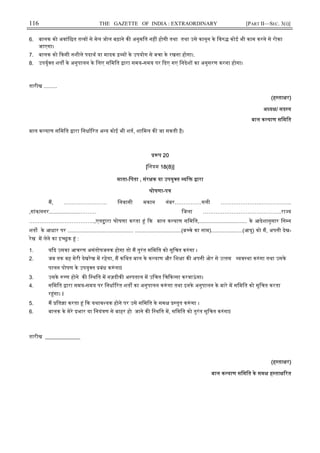 116 THE GAZETTE OF INDIA : EXTRAORDINARY [PART II—SEC. 3(i)]
6. बालक को अवांिछत त व से मेल जोल बढ़ाने क अनुमित नह होगी तथा तथा उसे कानून के िव कोई भी काम करने से रोका
जाएगा।
7. बालक को कसी नशीले पदाथ या मादक य के उपयोग से बचा के रखना होगा।.
8. उपयु त शत के अनुपालन के िलए सिमित ारा समय-समय पर दए गए िनदेश का अनुसरण करना होगा।
तारीख .........
(ह ता र)
अ य / सद य
बाल क याण सिमित
बाल क याण सिमित ारा िनधा रत अ य कोई भी शत, शािमल क जा सकती है।
प 20
[िनयम 18(8)]
माता-िपता , संर क या उपयु त यि ारा
घोषणा-प
म, …………………… िनवासी मकान नंबर……………गली …………………..……………..
,गांव/नगर.....................……… िजला ……………………………………..रा य
…………..…………………..,एत ारा घोषणा करता ं क बाल क याण सिमित,................................ के आदेशानुसार िन न
शत के आधार पर ............................................ ...............................(ब चे का नाम).....................(आयु) को म, अपनी देख-
रेख म लेने का इ छुक ं :
1. य द उसका आचरण असंतोषजनक होगा तो म तुरंत सिमित को सूिचत क ंगा ।
2. जब तक वह मेरी देखरेख म रहेगा, म किथत बाल के क याण और िश ा क अपनी ओर से उ तम यव था क ंगा तथा उसके
पालन पोषण के उपयु त बंध क ं गाI
3. उसके ण होने क ि थित म नज़दीक अ पताल म उिचत िच क सा करवाऊं गा।
4. सिमित ारा समय-समय पर िनधा रत शत का अनुपालन क ं गा तथा इनके अनुपालन के बारे म सिमित को सूिचत करता
र ंगा। I
5. म ित ा करता ं क यथाव यक होने पर उसे सिमित के सम तुत क ं गा ।
6. बालक के मेरे भार या िनयं ण से बाहर हो जाने क ि थित म, सिमित को तुरंत सूिचत क ंगाI
तारीख _____________
(ह ता र)
बाल क याण सिमित के सम ह ता रत
 