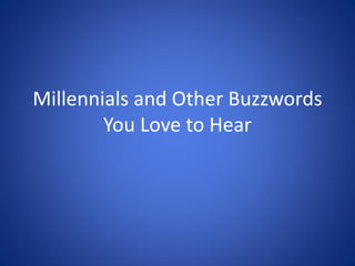 Millennials and Other Buzzwords
You Love to Hear
 