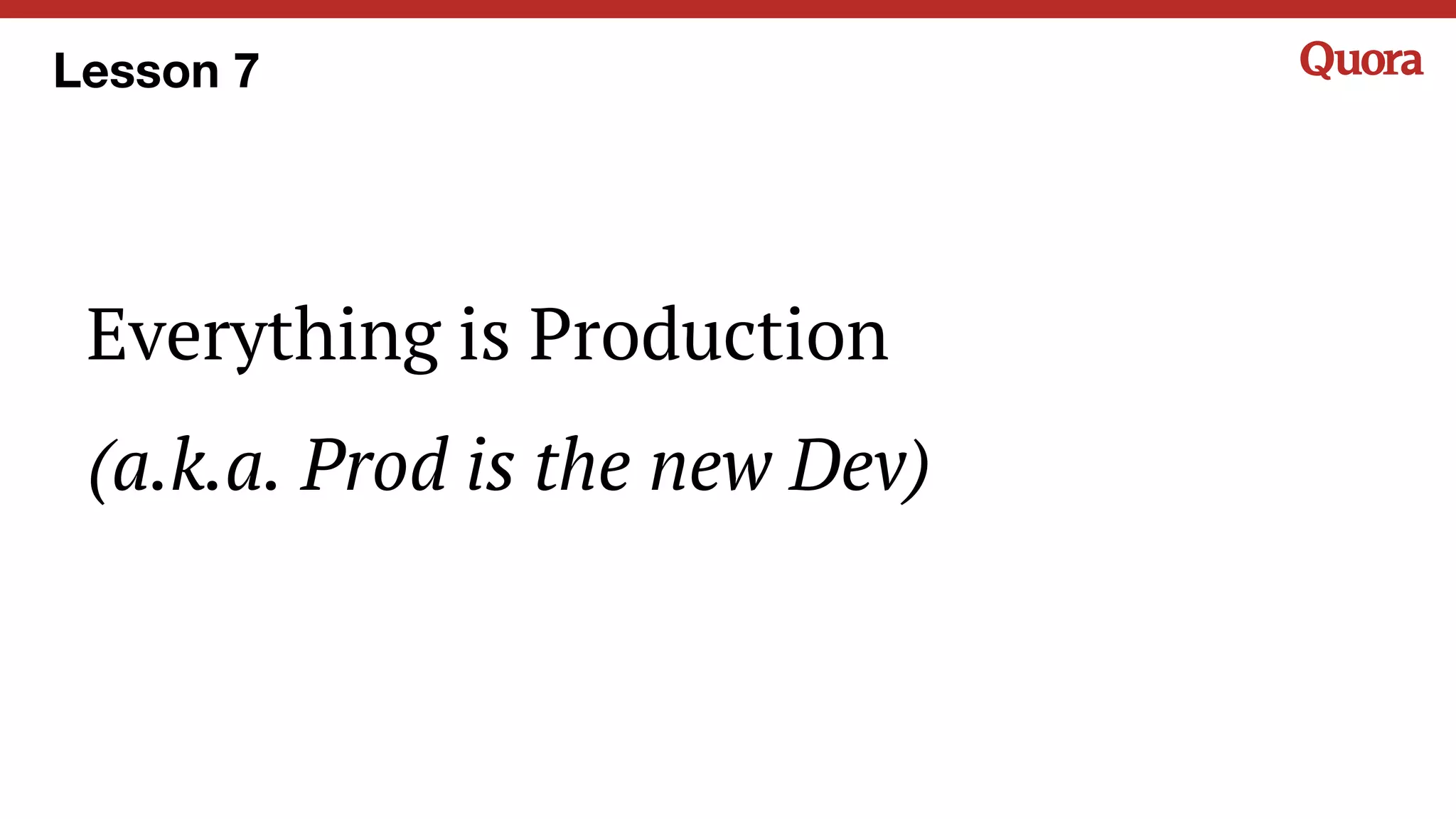 Everything is Production
(a.k.a. Prod is the new Dev)
Lesson 7
 