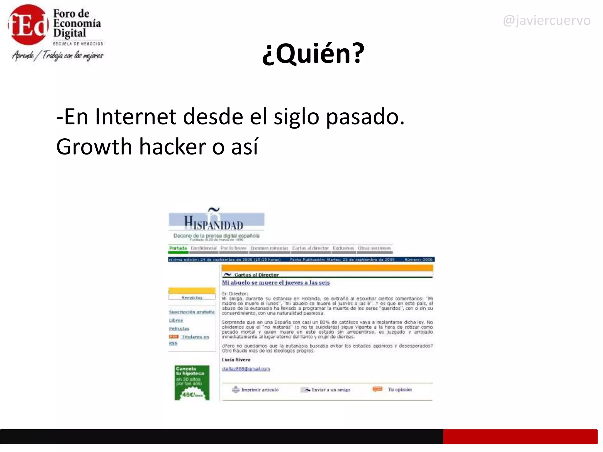 ¿Quién?
-En Internet desde el siglo pasado.
Growth hacker o así
@javiercuervo
 
