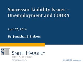 Successor Liability Issues –
Unemployment and COBRA
April 25, 2014
By: Jonathan J. Siebers
 