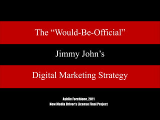The “Would-Be-Official”Jimmy John’sDigital Marketing Strategy AshlieForchione, 2011 New Media Driver’s License Final Project 
