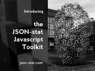 Introducing
the
JSON-stat
Javascript
Toolkit
json-stat.com
 