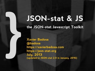 JSON-stat & JS
the JSON-stat Javascript Toolkit
Xavier Badosa
@badosa
https://xavierbadosa.com
https://json-stat.org
July, 2013
(updated to JSON-stat 2.0 in January, 2016)
 