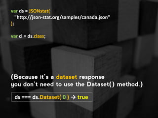 var ds = JSONstat(
"http://json-stat.org/samples/canada.json"
);
var cl = ds.class;
(Because it’s a dataset response
you d...