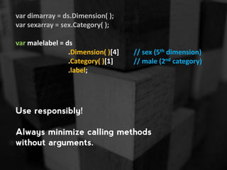 var dimarray = ds.Dimension( );
var sexarray = sex.Category( );
var malelabel = ds
.Dimension( )[4]
.Category( )[1]
.label...