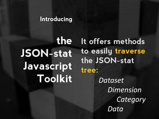 Introducing
the
JSON-stat
Javascript
Toolkit
It offers methods
to easily traverse
the JSON-stat
tree:
Dataset
Dimension
Category
Data
 