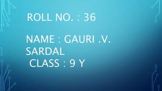NAME : GAURI .V.
SARDAL
CLASS : 9 Y
ROLL NO. : 36
 
