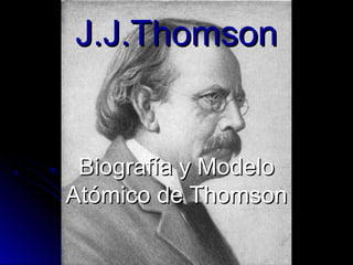 J.J.Thomson


 Biografía y Modelo
Atómico de Thomson
 