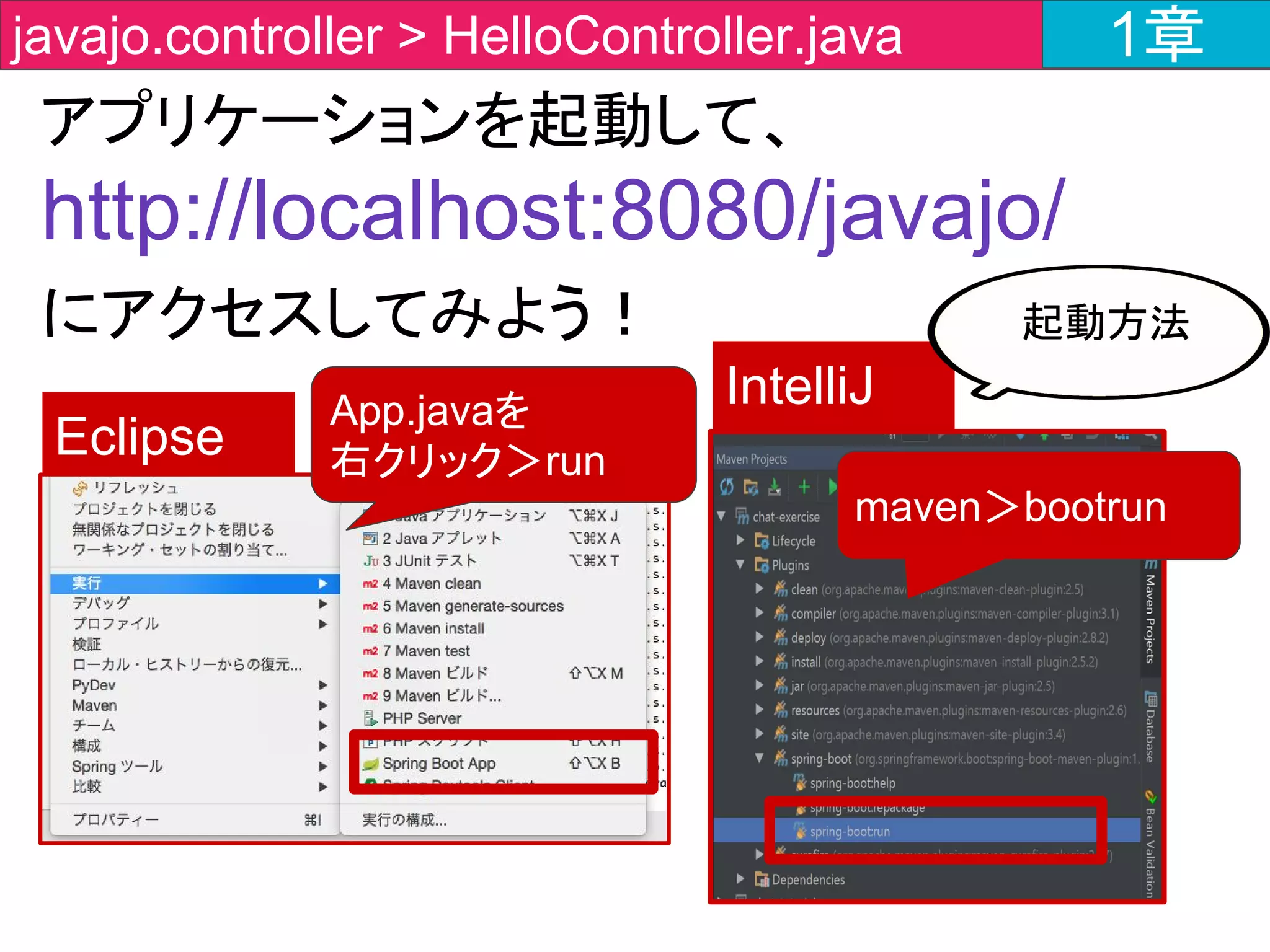 ブラウザ
サーバ
@RestController
public class HelloController
{
@RequestMapping(value
= "/javajo")
String hello() {
return "Hello World!";
}
}
http://localhost:8080
/javajo
Hello World!
解説 1章
 