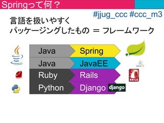・アノテーション
・DIコンテナ
・AOP
　
アノテーションでクラス・メソッド・変数に目印を
つけてフレームワークに解釈させる
⇒　設定ファイルの代わりになる
class Chat
@RestController
Spring Bootの特徴
#jjug_ccc #ccc_m3
class Chat
 