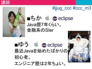 ■えりこ
WebアプリケーションSE
エンジニア8年生。
■あや
ラーメン二郎が好きな
エンジニア２年生。
チューター
#jjug_ccc #ccc_m3
 