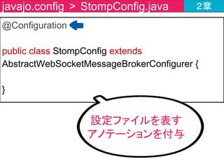 チャットツールの作成内容 ２章
ChatController
@MessageMapping("/message")
@SendTo(value= "/topic/messages")
MessageBroker
/message
/app/message
@EnableWebSocketMessageBroker
/topic/messages
ここを
作るよ ChatForm
 