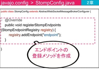 チャットツールの作成内容 ２章
①WebSocketへの接続要求
⑥WebSocketコネクション切断
④メッセージ送信
⑤メッセージ受信
②WebSocketコネクション確立
③メッセージ受信時の挙動設定ここを
作るよ
 