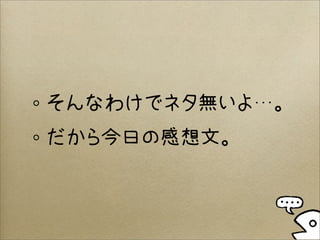 そんなわけでネタ無いよ…。
だから今日の感想文。
 