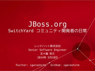JBoss.org
SwitchYard コミュニティ開発者の日常
レッドハット株式会社
Senior Software Engineer
五十嵐 知久
2014年 5月18日
Twitter: igarashitm GitHub: igarashitm
 