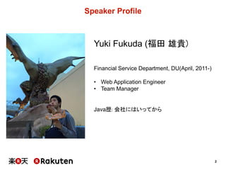 2
Speaker  Profile
Yuki  Fukuda  (福田 雄貴)
Financial  Service  Department,  DU(April,  2011-­)
• Web  Application  Engineer
• Team  Manager
Java歴: 会社にはいってから
 