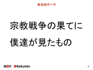 23
本日のテーマ
宗教戦争の果てに
僕達が見たもの
 