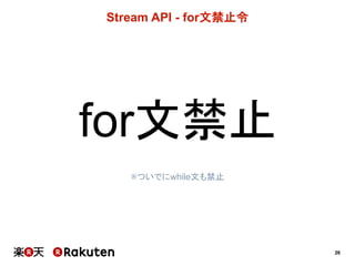 26
Stream  API  -­ for文禁止令
for文禁止
※ついでにwhile文も禁止
 
