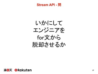 27
Stream  API  -­ 問
いかにして
エンジニアを
for文から
脱却させるか
 