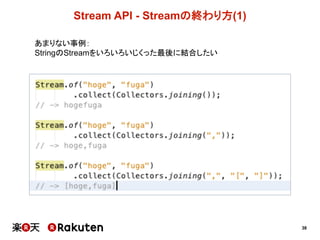 38
Stream  API  -­ Streamの終わり方(1)
あまりない事例：
StringのStreamをいろいろいじくった最後に結合したい
 