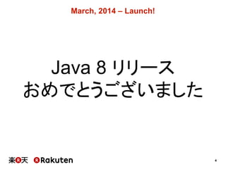 4
March,  2014  – Launch!
Java  8  リリース
おめでとうございました
 