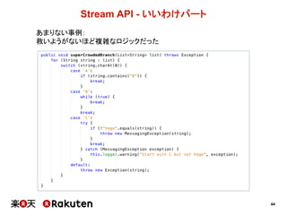 44
Stream  API  -­ いいわけパート
あまりない事例：
救いようがないほど複雑なロジックだった
 