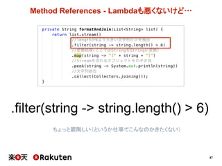 47
Method  References  -­ Lambdaも悪くないけど…
.filter(string  -­>  string.length()  >  6)
ちょっと鬱陶しい（というか仕事でこんなのかきたくない）
 